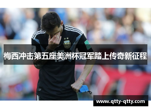 梅西冲击第五座美洲杯冠军踏上传奇新征程