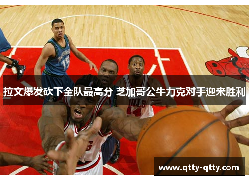 拉文爆发砍下全队最高分 芝加哥公牛力克对手迎来胜利