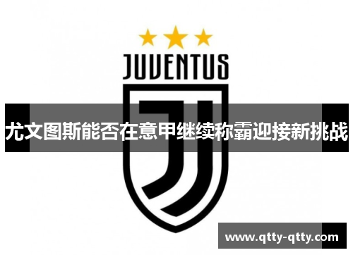 尤文图斯能否在意甲继续称霸迎接新挑战