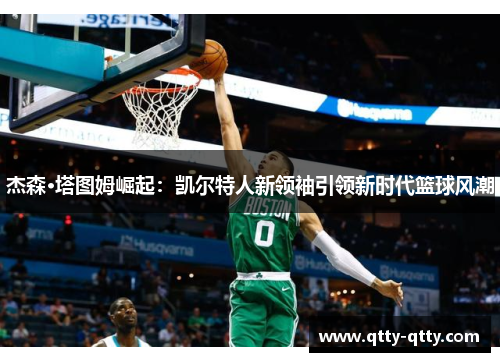 杰森·塔图姆崛起：凯尔特人新领袖引领新时代篮球风潮