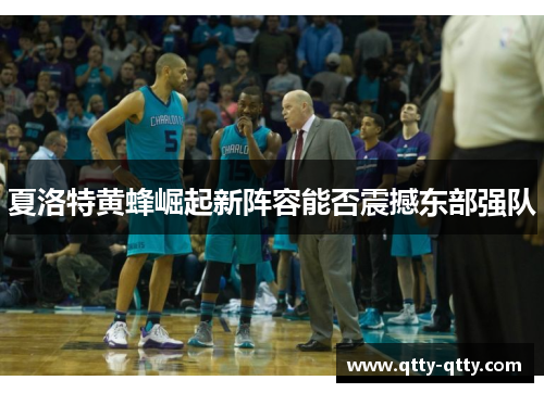 夏洛特黄蜂崛起新阵容能否震撼东部强队