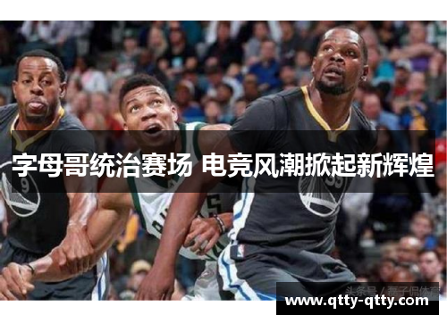 字母哥统治赛场 电竞风潮掀起新辉煌