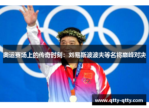 奥运赛场上的传奇时刻：刘易斯波波夫等名将巅峰对决