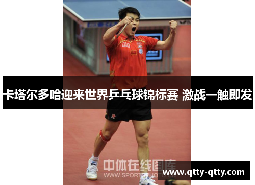 卡塔尔多哈迎来世界乒乓球锦标赛 激战一触即发