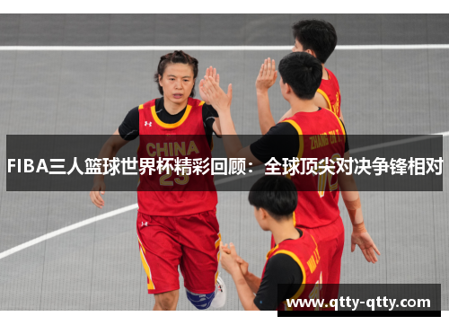 FIBA三人篮球世界杯精彩回顾：全球顶尖对决争锋相对