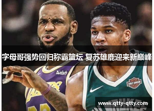 字母哥强势回归称霸篮坛 复苏雄鹿迎来新巅峰