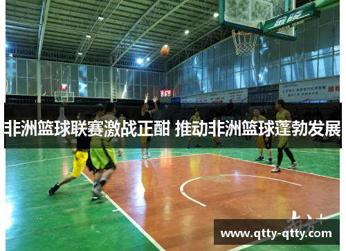 非洲篮球联赛激战正酣 推动非洲篮球蓬勃发展