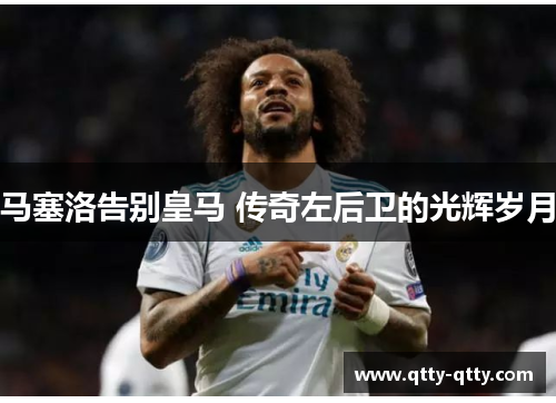 马塞洛告别皇马 传奇左后卫的光辉岁月