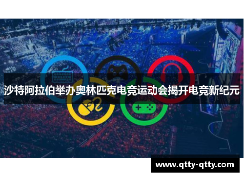 沙特阿拉伯举办奥林匹克电竞运动会揭开电竞新纪元