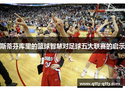 斯蒂芬库里的篮球智慧对足球五大联赛的启示