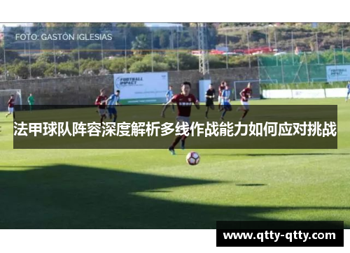 法甲球队阵容深度解析多线作战能力如何应对挑战
