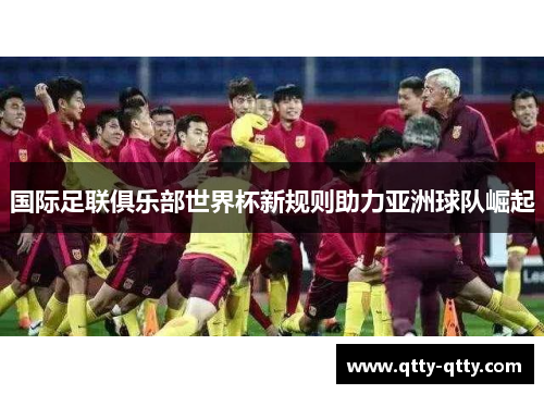 国际足联俱乐部世界杯新规则助力亚洲球队崛起