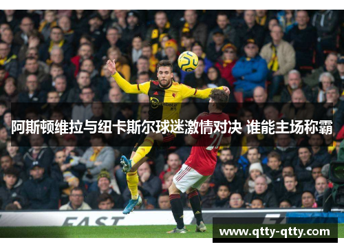 阿斯顿维拉与纽卡斯尔球迷激情对决 谁能主场称霸