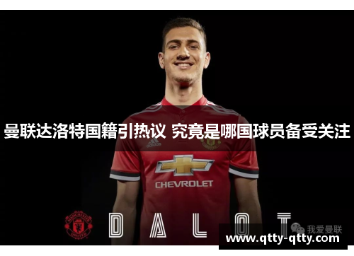 曼联达洛特国籍引热议 究竟是哪国球员备受关注