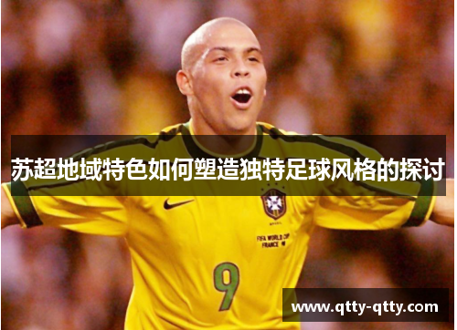 苏超地域特色如何塑造独特足球风格的探讨