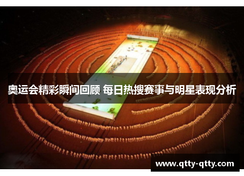 奥运会精彩瞬间回顾 每日热搜赛事与明星表现分析