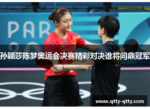 孙颖莎陈梦奥运会决赛精彩对决谁将问鼎冠军
